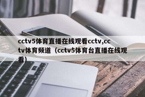 cctv5体育直播在线观看cctv,cctv体育频道（cctv5体育台直播在线观看）