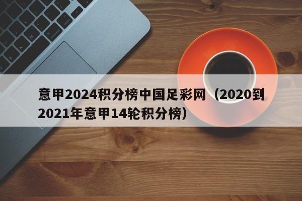 意甲2024积分榜中国足彩网（2020到2021年意甲14轮积分榜）