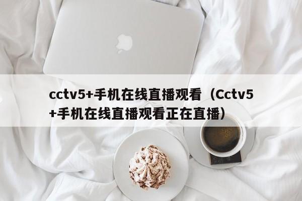 cctv5+手机在线直播观看（Cctv5+手机在线直播观看正在直播）